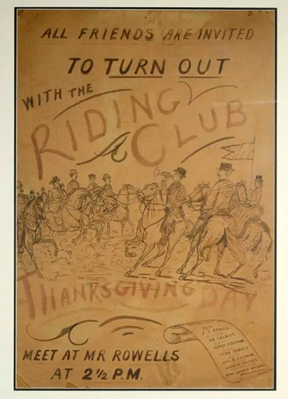 This large matted and framed hand-painted poster is an invitation for “All Friends” to “Turn Out with the Riding Club” on Thanksgiving Day. Exactly which year and which club is issuing the invitation are unknown. The late 19th-century illustration was executed in sepia and red on brown paper by an unknown artist. Names of the club officials are listed on a scroll lower right. The 37