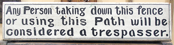 Don’t say you weren’t warned. The single-sided painted wood sign advised “Any Person taking down this fence / or using this Path will be / considered a trespasser.” There was a story here, unfortunately lost to time. Brenda and Mel Evans of Chat Old Log House Antiques, Tiffin, Ohio, said the sign came from Massachusetts. Measuring 10